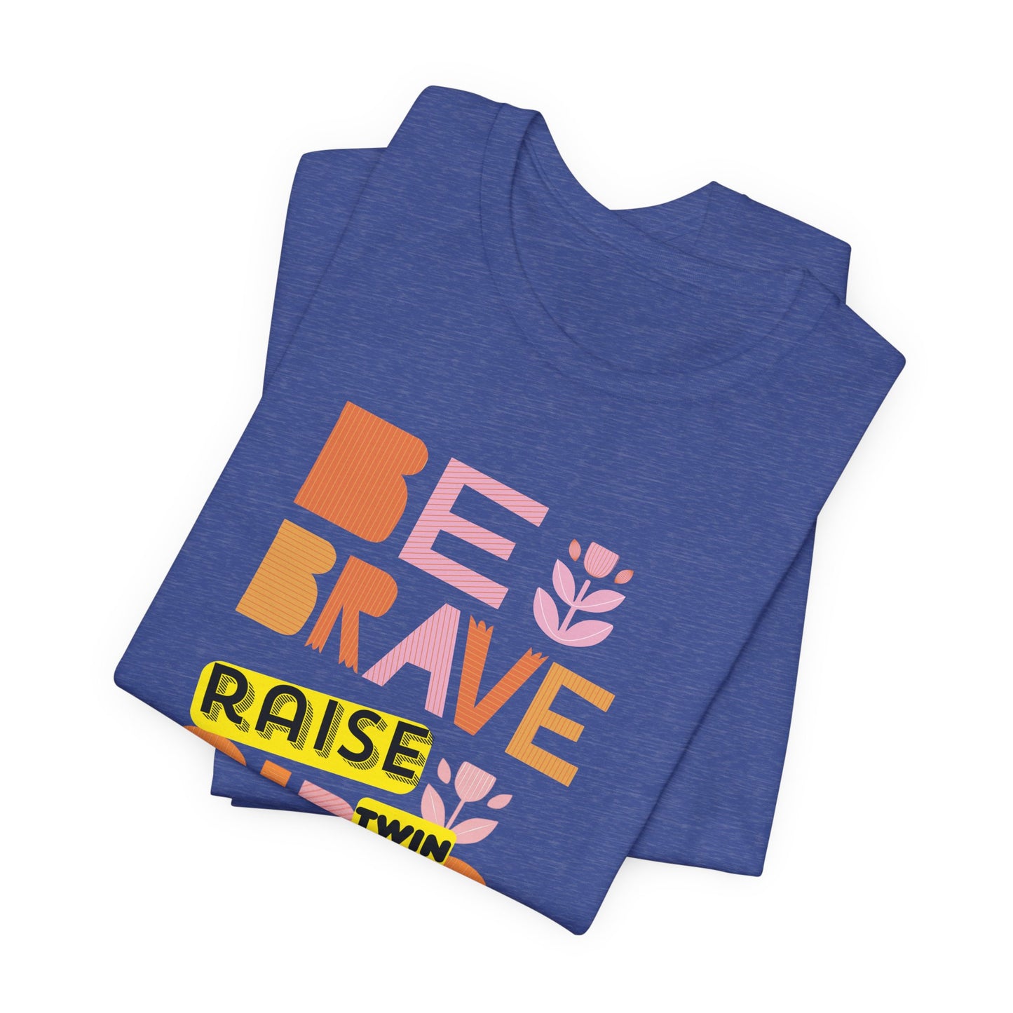 Be Brave Raise Twin Girls — Inspirational Mom Shirt
