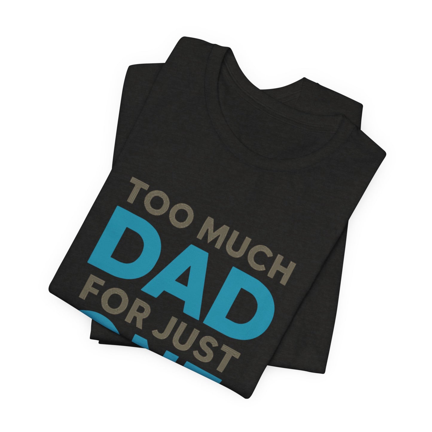 Too Much Dad For Just One T-Shirt — Funny Father’s Day Tee
