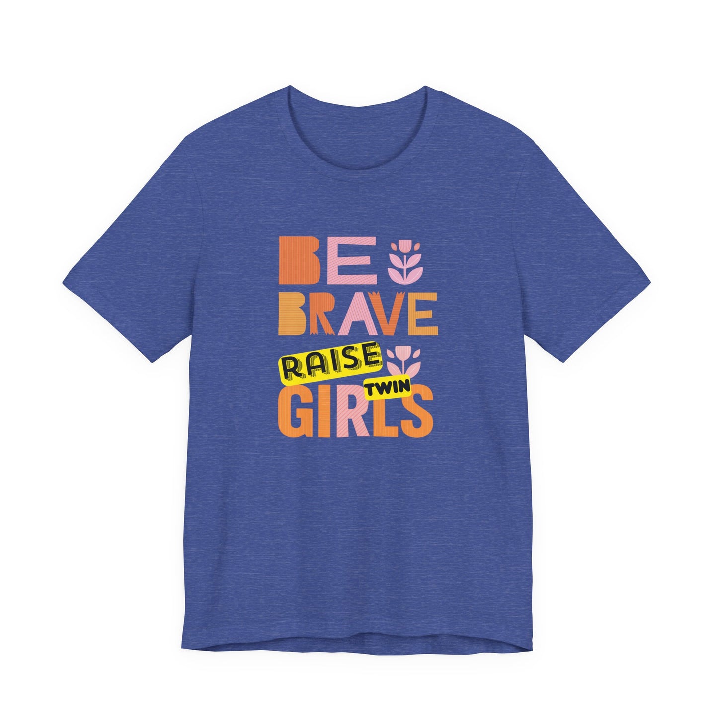 Be Brave Raise Twin Girls — Inspirational Mom Shirt