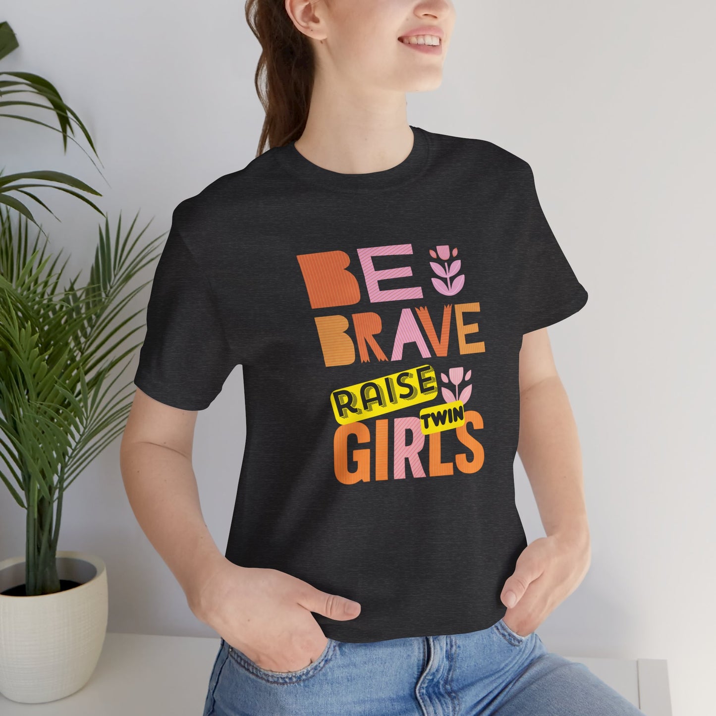 Be Brave Raise Twin Girls — Inspirational Mom Shirt