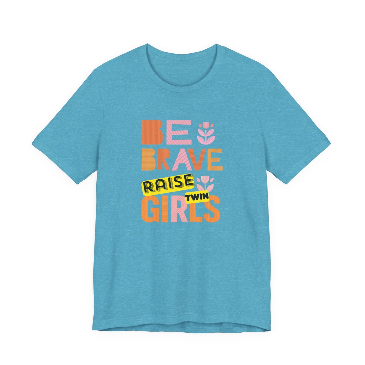Be Brave Raise Twin Girls — Inspirational Mom Shirt
