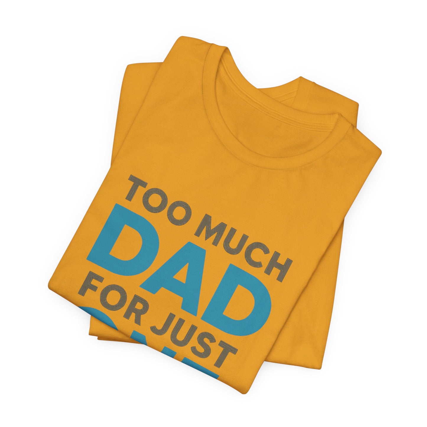 Too Much Dad For Just One T-Shirt — Funny Father’s Day Tee