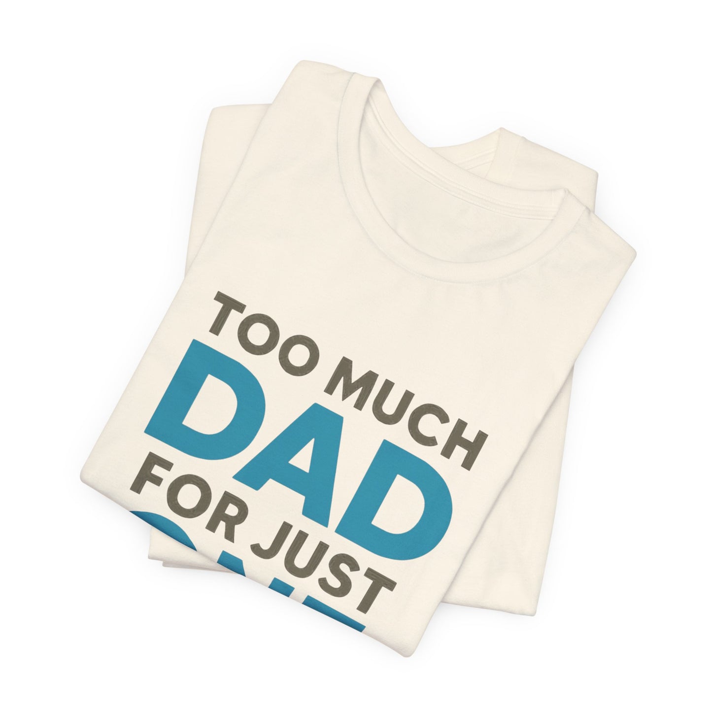 Too Much Dad For Just One T-Shirt — Funny Father’s Day Tee