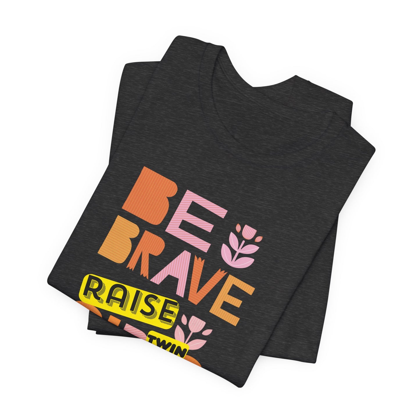Be Brave Raise Twin Girls — Inspirational Mom Shirt
