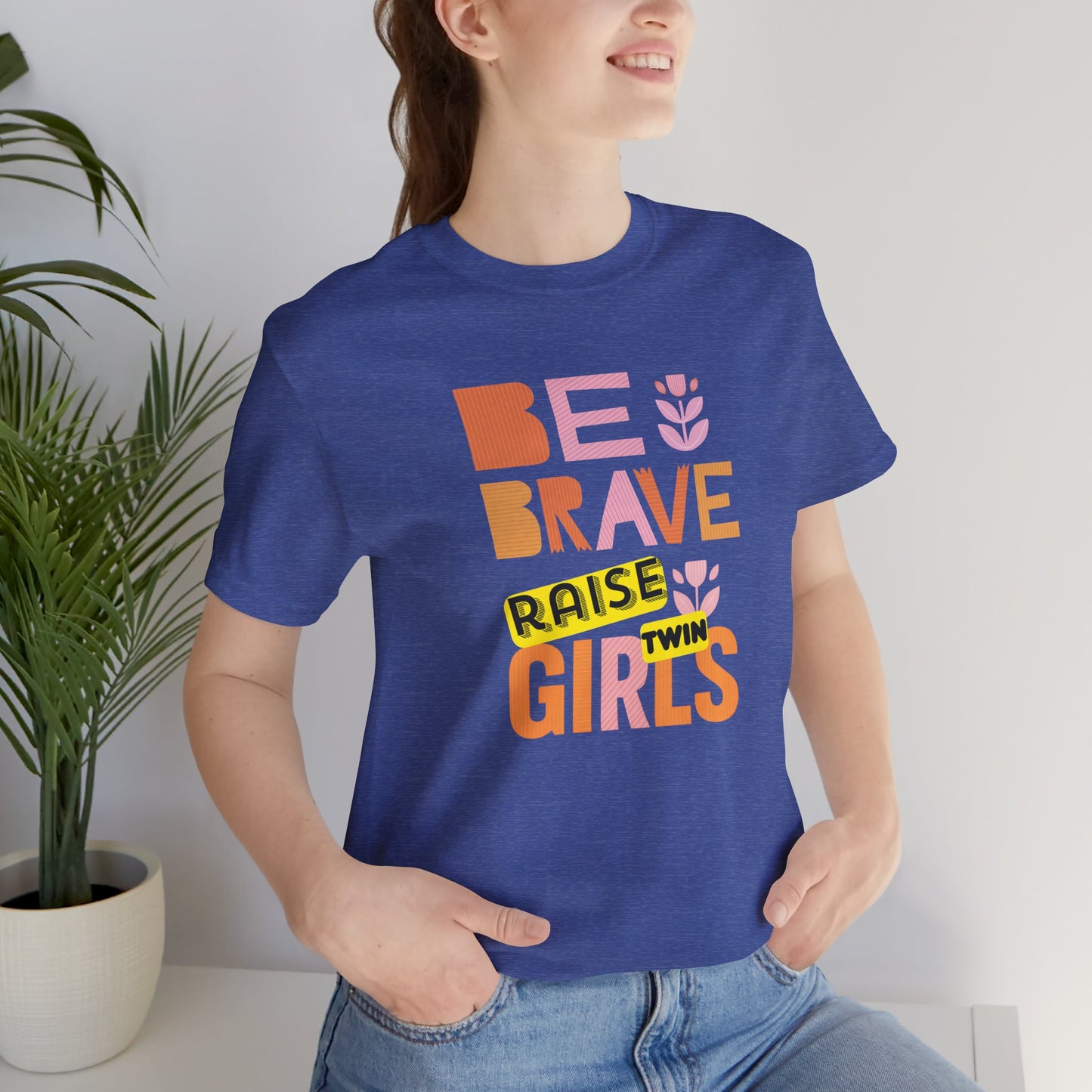 Be Brave Raise Twin Girls — Inspirational Mom Shirt