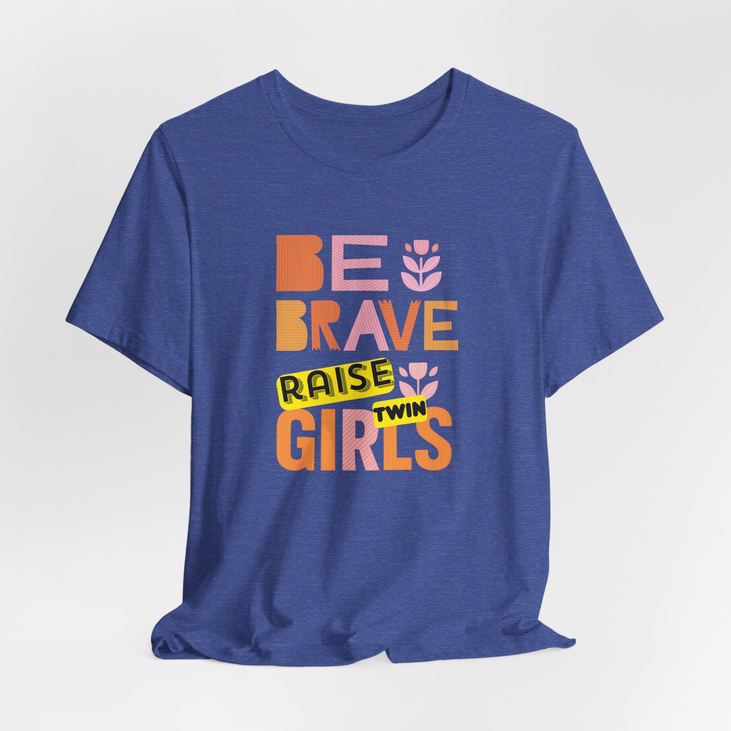 Be Brave Raise Twin Girls — Inspirational Mom Shirt