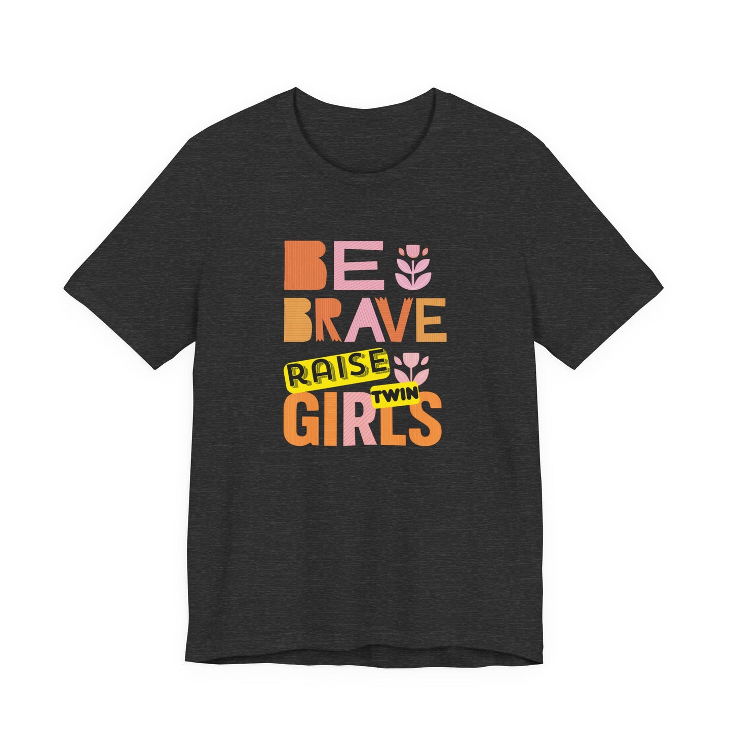 Be Brave Raise Twin Girls — Inspirational Mom Shirt
