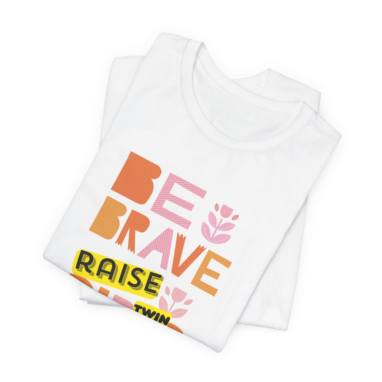 Be Brave Raise Twin Girls — Inspirational Mom Shirt