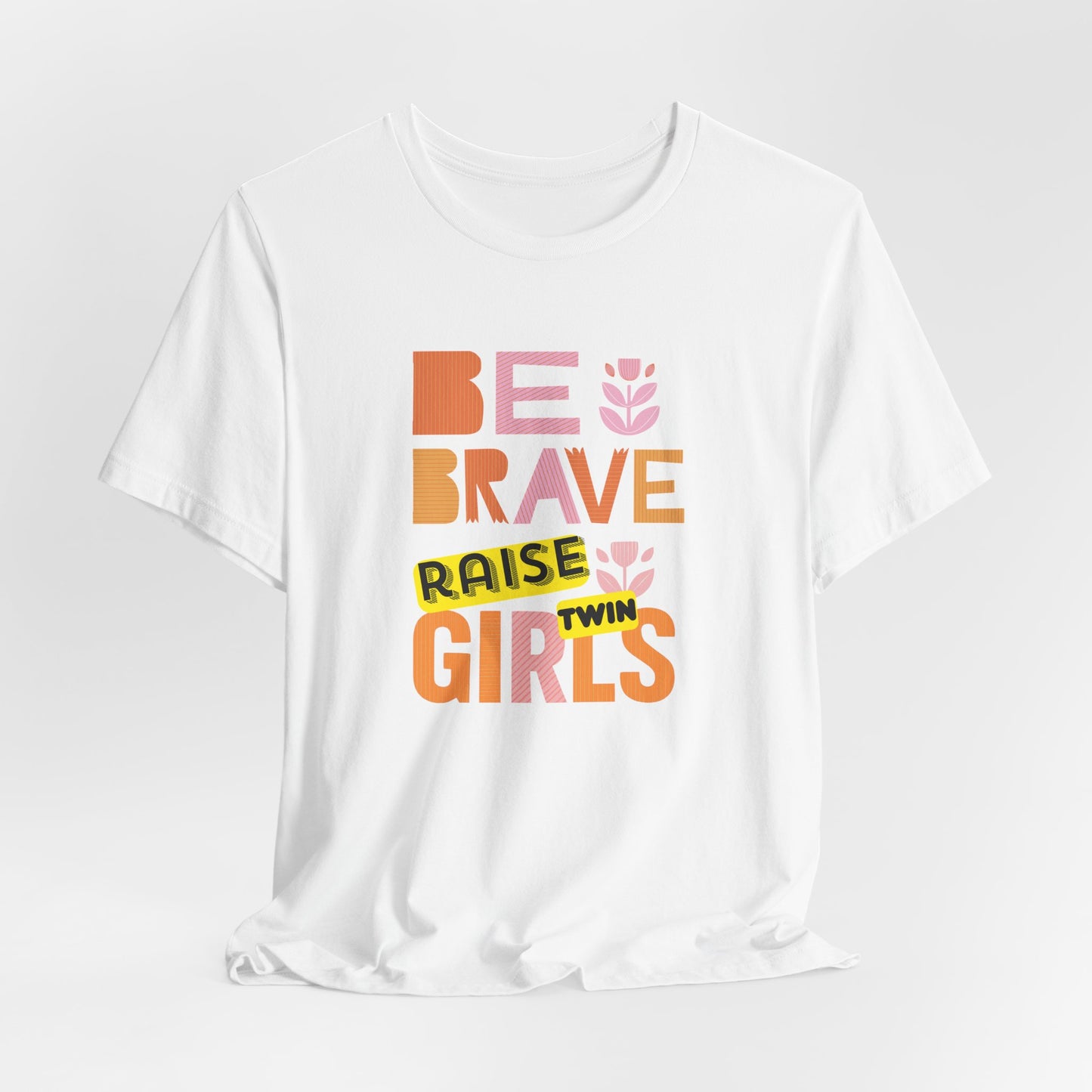 Be Brave Raise Twin Girls — Inspirational Mom Shirt