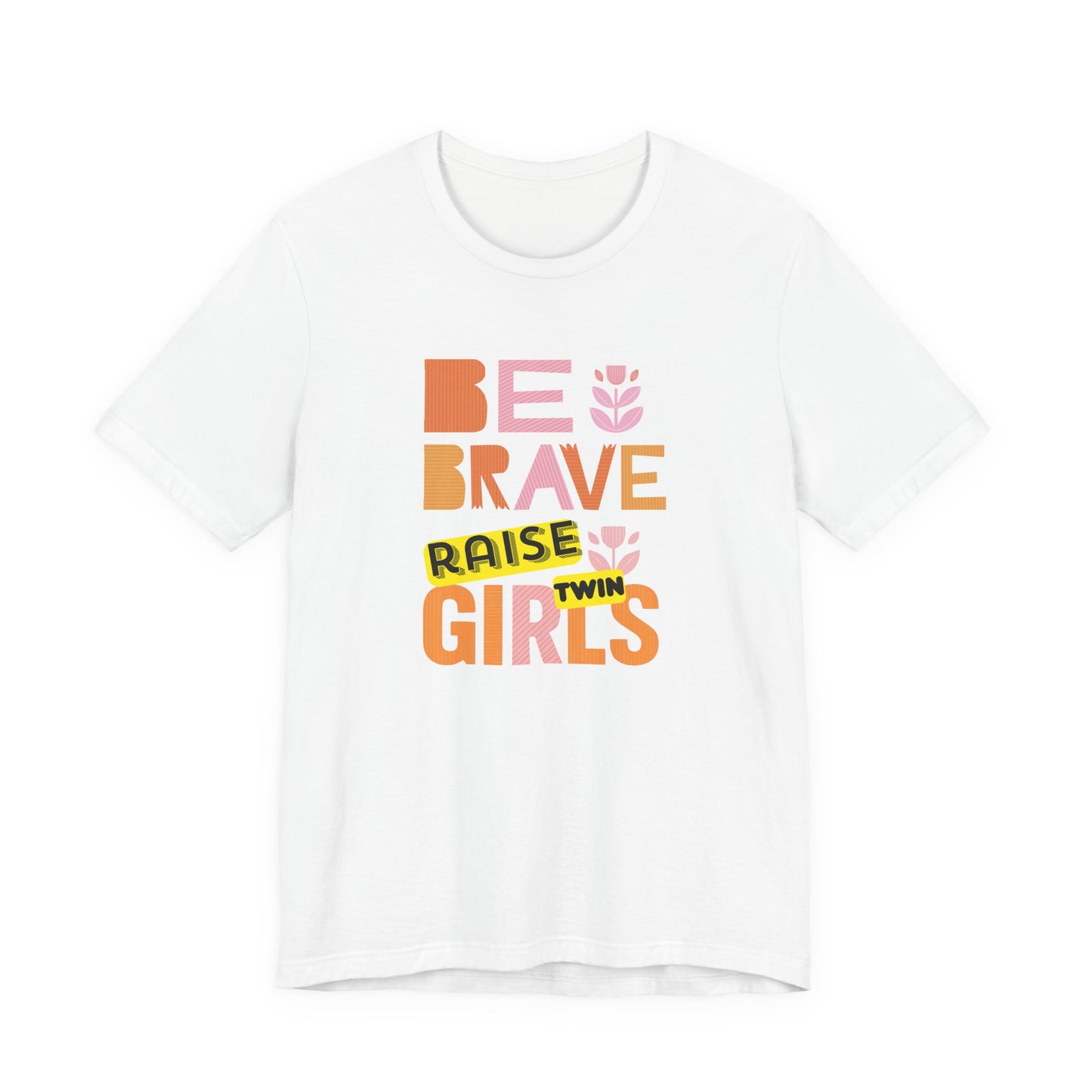 Be Brave Raise Twin Girls — Inspirational Mom Shirt