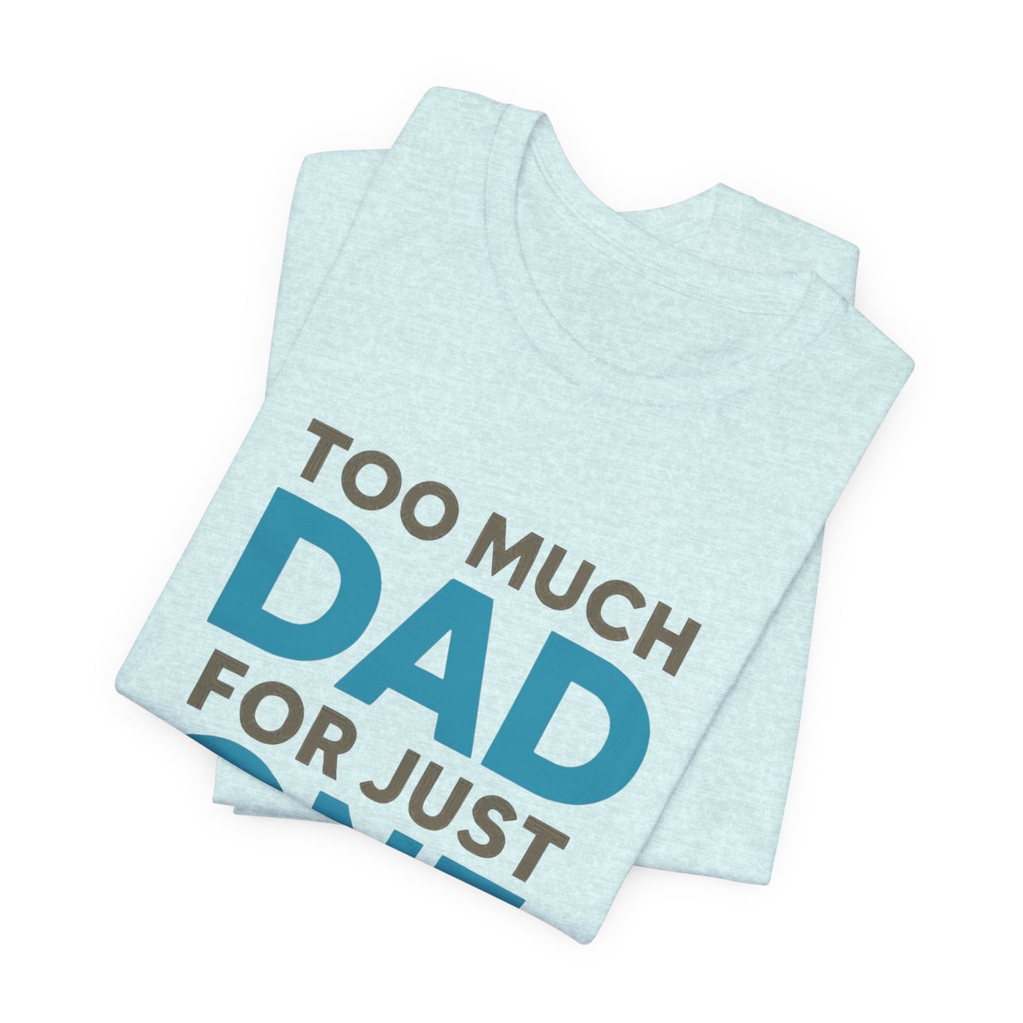 Too Much Dad For Just One T-Shirt — Funny Father’s Day Tee