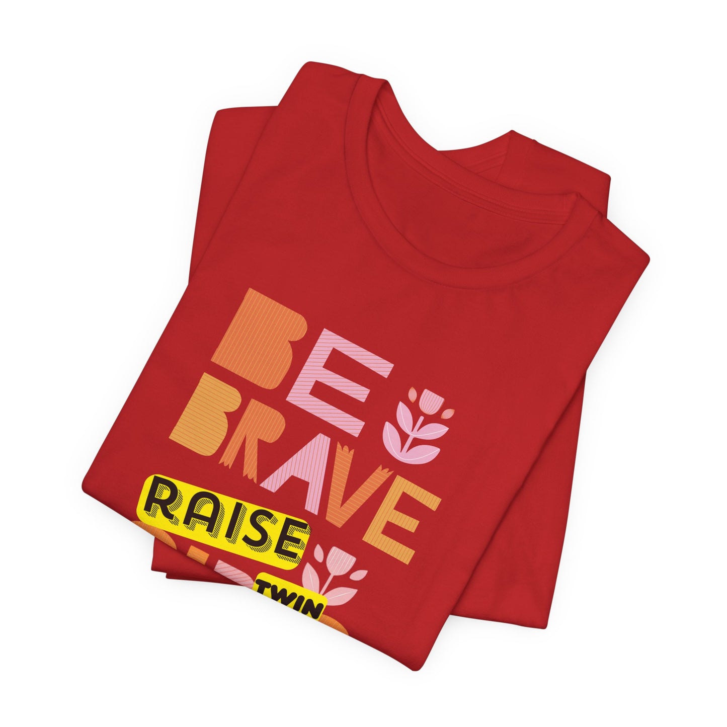 Be Brave Raise Twin Girls — Inspirational Mom Shirt