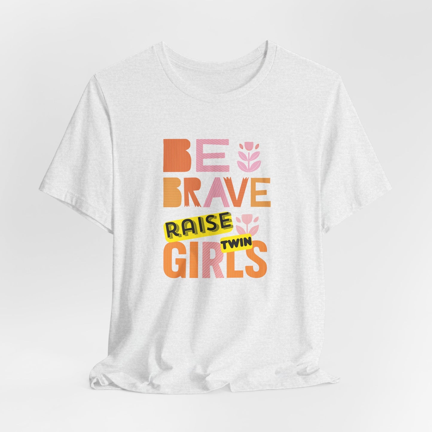 Be Brave Raise Twin Girls — Inspirational Mom Shirt