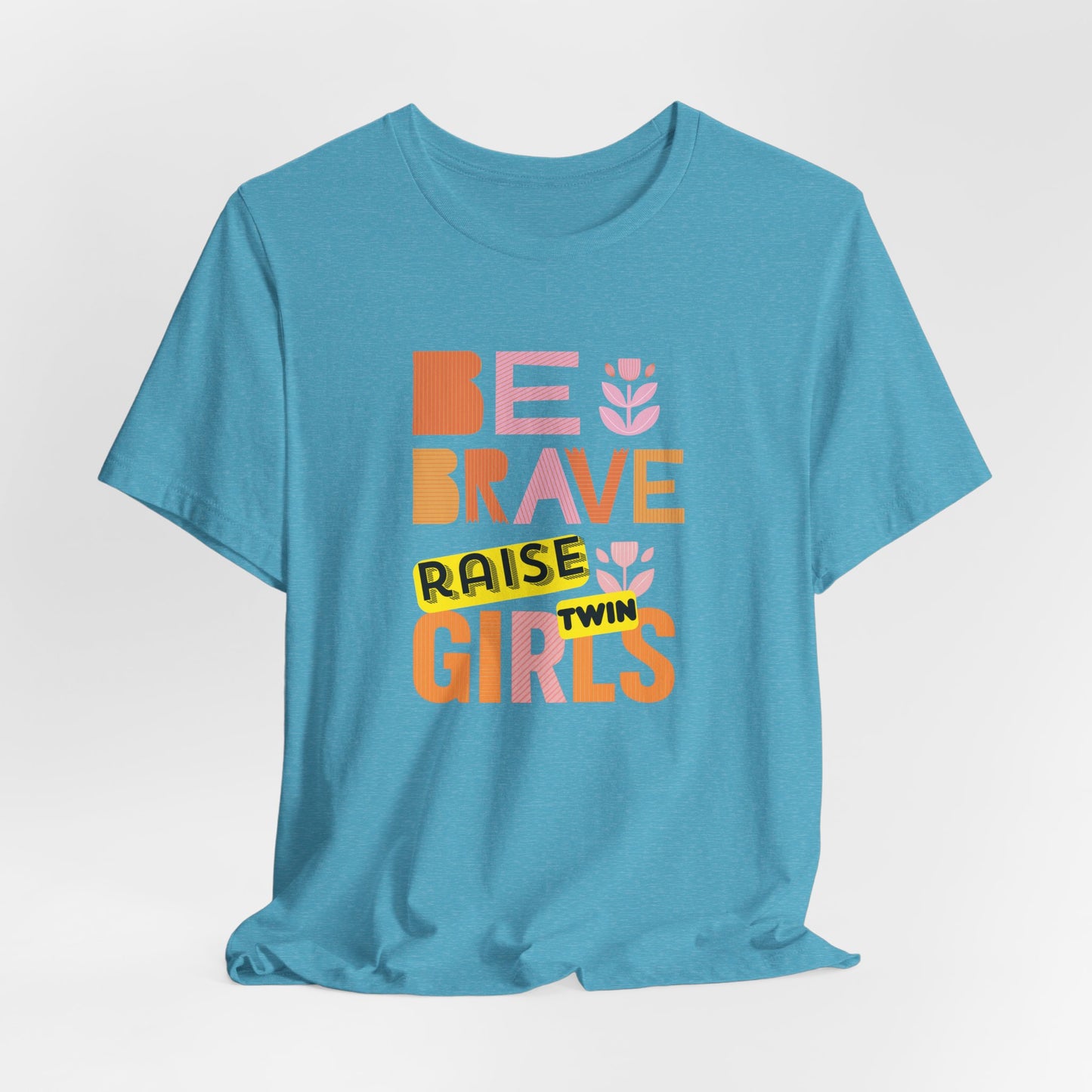 Be Brave Raise Twin Girls — Inspirational Mom Shirt