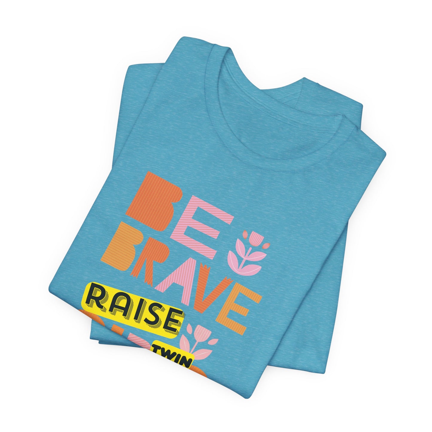 Be Brave Raise Twin Girls — Inspirational Mom Shirt