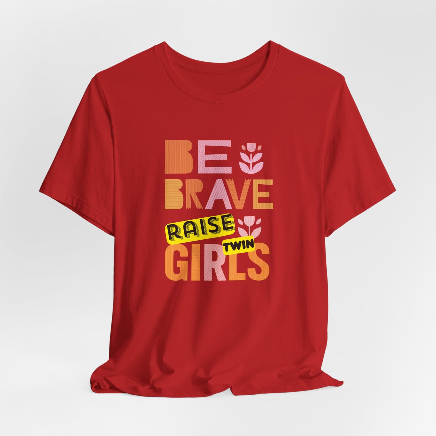 Be Brave Raise Twin Girls — Inspirational Mom Shirt