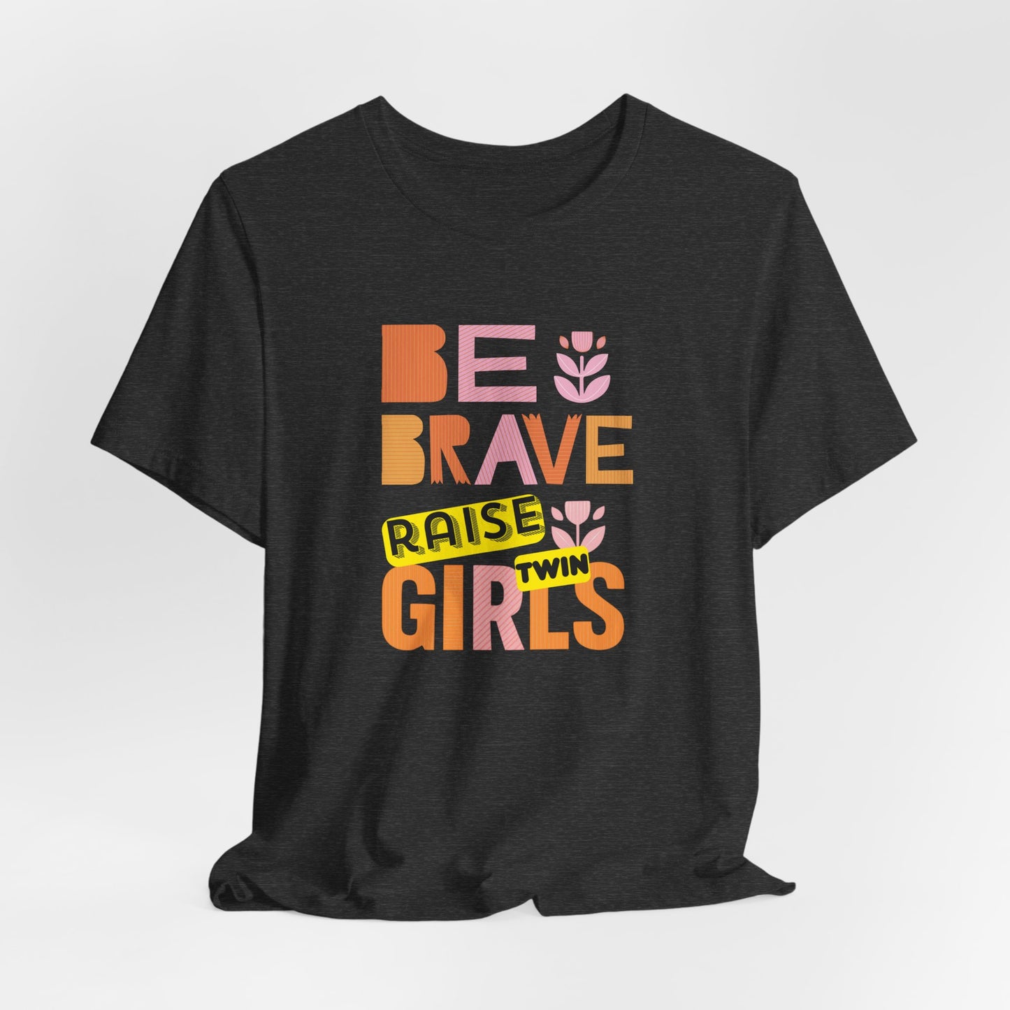 Be Brave Raise Twin Girls — Inspirational Mom Shirt