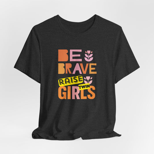 Be Brave Raise Twin Girls — Inspirational Mom Shirt