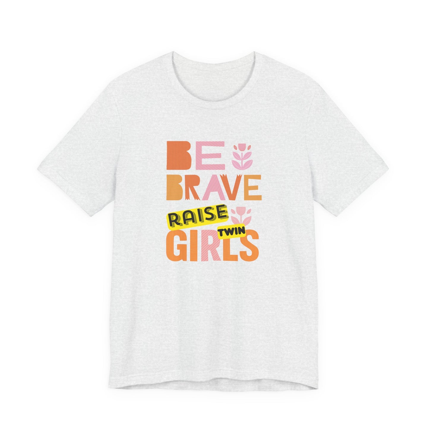 Be Brave Raise Twin Girls — Inspirational Mom Shirt